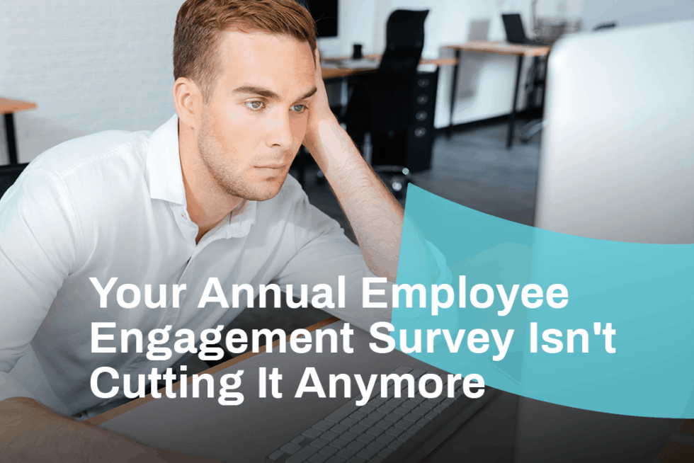 Your Annual Employee Engagement Survey Isn't Cutting It Anymore